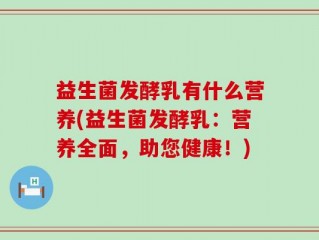 益生菌发酵乳有什么营养(益生菌发酵乳：营养全面，助您健康！)