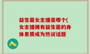 益生菌女主播是哪个(女主播拥有益生菌的身体素质成为热议话题