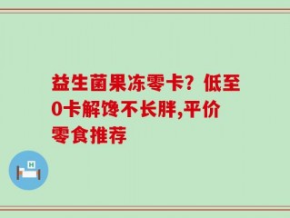 益生菌果冻零卡？低至0卡解馋不长胖,平价零食推荐