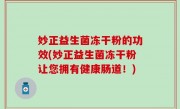 妙正益生菌冻干粉的功效(妙正益生菌冻干粉让您拥有健康肠道！)