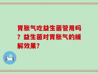 胃胀气吃益生菌管用吗？益生菌对胃胀气的缓解效果？