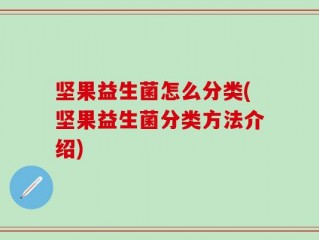 坚果益生菌怎么分类(坚果益生菌分类方法介绍)