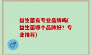 益生菌有专业品牌吗(益生菌哪个品牌好？专业推荐)