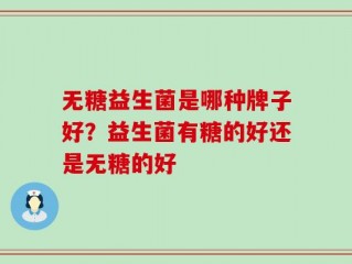 无糖益生菌是哪种牌子好？益生菌有糖的好还是无糖的好