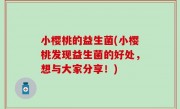 小樱桃的益生菌(小樱桃发现益生菌的好处，想与大家分享！)