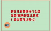 新生儿有黄疸吃什么益生菌(预防新生儿黄疸？益生菌可以帮忙)