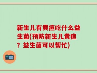 新生儿有黄疸吃什么益生菌(预防新生儿黄疸？益生菌可以帮忙)