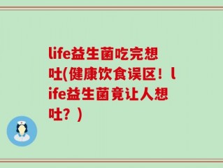 life益生菌吃完想吐(健康饮食误区！life益生菌竟让人想吐？)