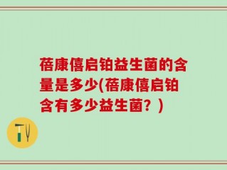 蓓康僖启铂益生菌的含量是多少(蓓康僖启铂含有多少益生菌？)
