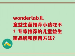 wonderlab儿童益生菌推荐小孩吃不？专家推荐的儿童益生菌品牌和使用方法？