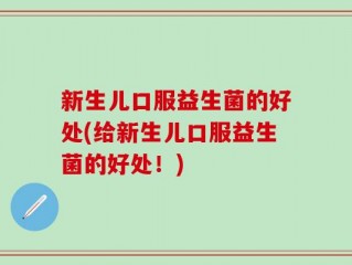 新生儿口服益生菌的好处(给新生儿口服益生菌的好处！)