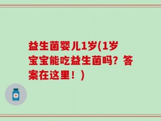 益生菌婴儿1岁(1岁宝宝能吃益生菌吗？答案在这里！)