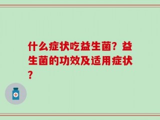 什么症状吃益生菌？益生菌的功效及适用症状？