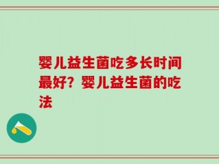 婴儿益生菌吃多长时间最好？婴儿益生菌的吃法