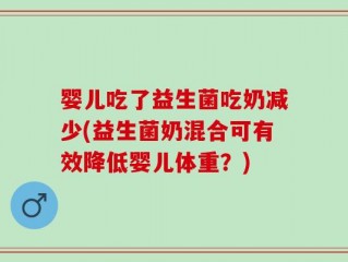 婴儿吃了益生菌吃奶减少(益生菌奶混合可有效降低婴儿体重？)