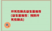 坏死性肠炎益生菌推荐(益生菌推荐：预防坏死性肠炎)