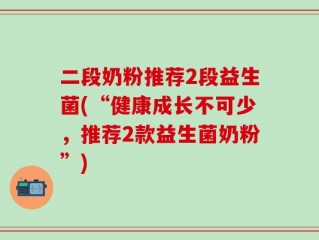 二段奶粉推荐2段益生菌(“健康成长不可少，推荐2款益生菌奶粉”)