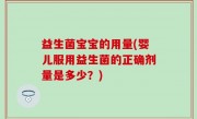 益生菌宝宝的用量(婴儿服用益生菌的正确剂量是多少？)