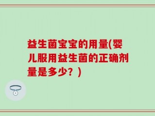 益生菌宝宝的用量(婴儿服用益生菌的正确剂量是多少？)