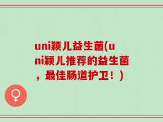 uni颖儿益生菌(uni颖儿推荐的益生菌，最佳肠道护卫！)