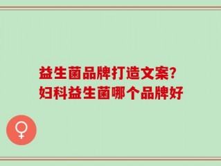 益生菌品牌打造文案？妇科益生菌哪个品牌好