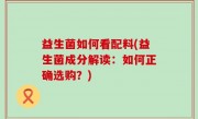 益生菌如何看配料(益生菌成分解读：如何正确选购？)