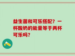 益生菌和可乐搭配？一杯酸奶的能量等于两杯可乐吗？