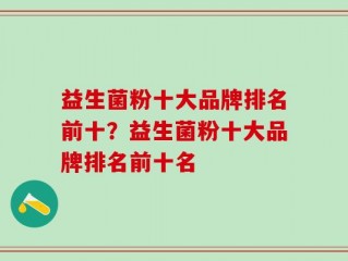 益生菌粉十大品牌排名前十？益生菌粉十大品牌排名前十名