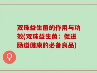 双珠益生菌的作用与功效(双珠益生菌：促进肠道健康的必备良品)