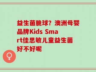 益生菌脆球？澳洲母婴品牌Kids Smart佳思敏儿童益生菌好不好呢
