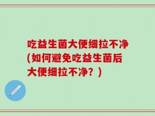 吃益生菌大便细拉不净(如何避免吃益生菌后大便细拉不净？)