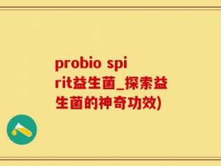 probio spirit益生菌_探索益生菌的神奇功效)