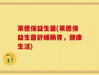 莱德保益生菌(莱德保益生菌舒缓肠胃，健康生活)