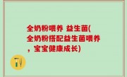 全奶粉喂养 益生菌(全奶粉搭配益生菌喂养，宝宝健康成长)