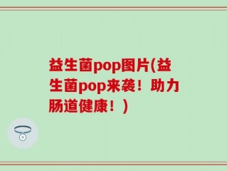 益生菌pop图片(益生菌pop来袭！助力肠道健康！)