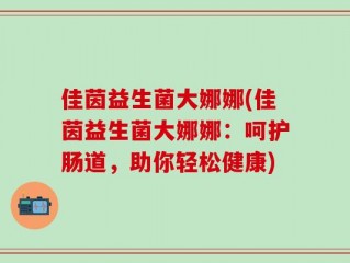 佳茵益生菌大娜娜(佳茵益生菌大娜娜：呵护肠道，助你轻松健康)