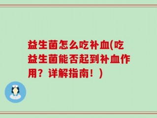 益生菌怎么吃补血(吃益生菌能否起到补血作用？详解指南！)