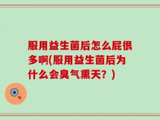服用益生菌后怎么屁很多啊(服用益生菌后为什么会臭气熏天？)