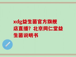 xdg益生菌官方旗舰店直播？北京同仁堂益生菌说明书