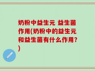 奶粉中益生元 益生菌作用(奶粉中的益生元和益生菌有什么作用？)