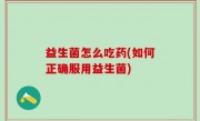 益生菌怎么吃药(如何正确服用益生菌)