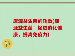 康源益生菌的功效(康源益生菌：促进消化健康，提高免疫力)