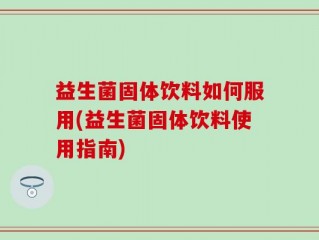 益生菌固体饮料如何服用(益生菌固体饮料使用指南)