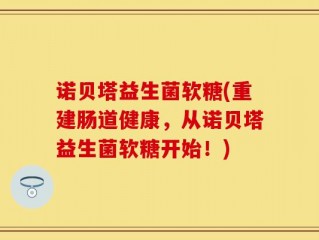 诺贝塔益生菌软糖(重建肠道健康，从诺贝塔益生菌软糖开始！)