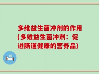 多维益生菌冲剂的作用(多维益生菌冲剂：促进肠道健康的营养品)