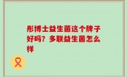 彤博士益生菌这个牌子好吗？多联益生菌怎么样