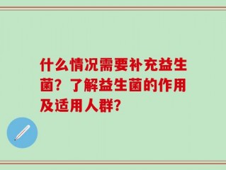 什么情况需要补充益生菌？了解益生菌的作用及适用人群？