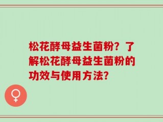 松花酵母益生菌粉？了解松花酵母益生菌粉的功效与使用方法？