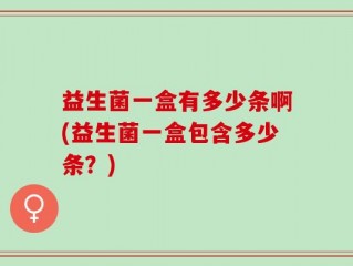 益生菌一盒有多少条啊(益生菌一盒包含多少条？)