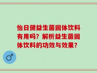 怡日健益生菌固体饮料有用吗？解析益生菌固体饮料的功效与效果？